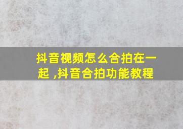 抖音视频怎么合拍在一起 ,抖音合拍功能教程